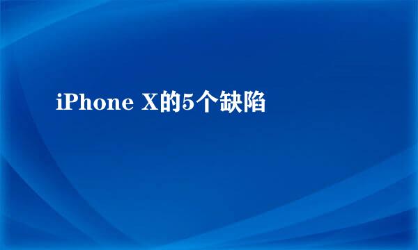 iPhone X的5个缺陷