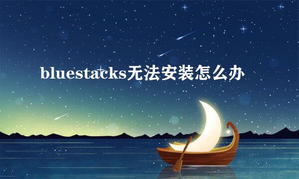 bluestacks无法安装怎么办