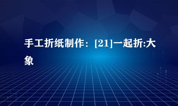 手工折纸制作：[21]一起折:大象