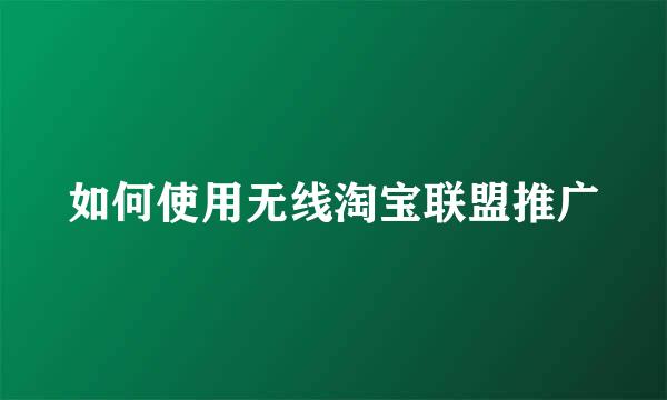 如何使用无线淘宝联盟推广