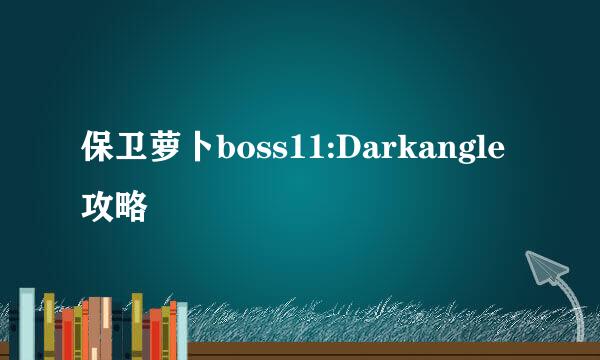 保卫萝卜boss11:Darkangle攻略