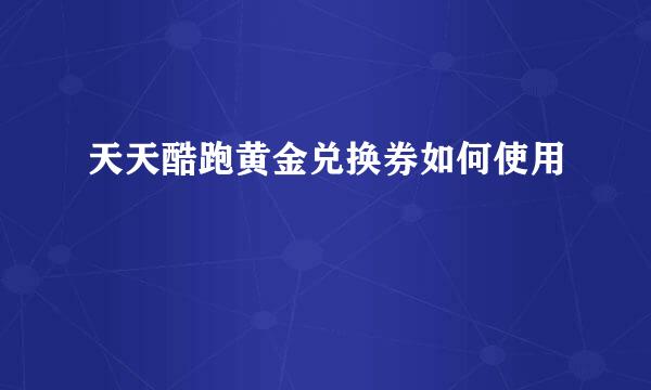 天天酷跑黄金兑换券如何使用