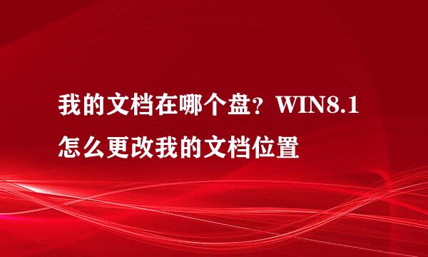 我的文档在哪个盘？WIN8.1怎么更改我的文档位置