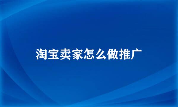 淘宝卖家怎么做推广