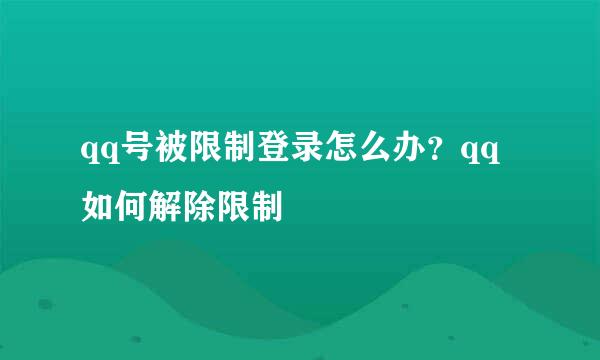 qq号被限制登录怎么办？qq如何解除限制