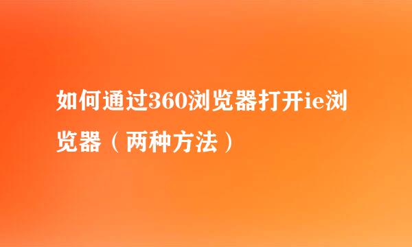 如何通过360浏览器打开ie浏览器（两种方法）