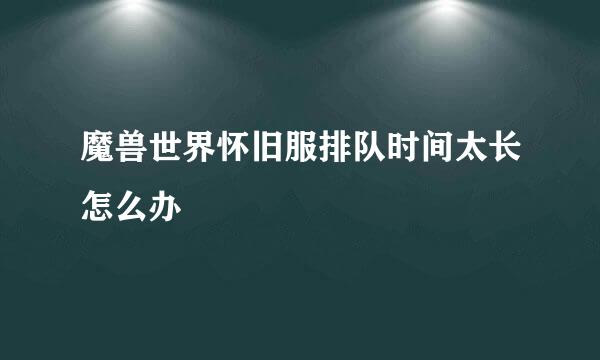 魔兽世界怀旧服排队时间太长怎么办