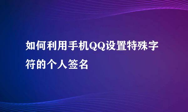 如何利用手机QQ设置特殊字符的个人签名