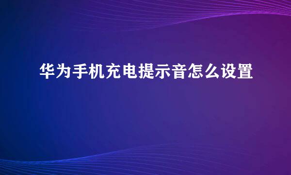 华为手机充电提示音怎么设置