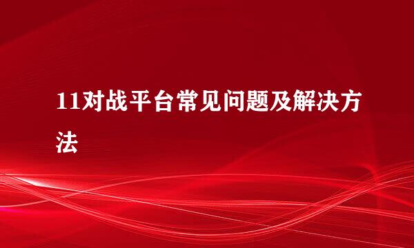 11对战平台常见问题及解决方法