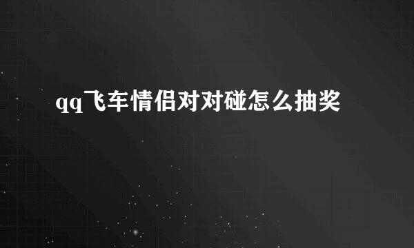 qq飞车情侣对对碰怎么抽奖