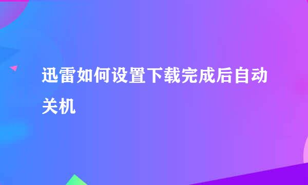 迅雷如何设置下载完成后自动关机