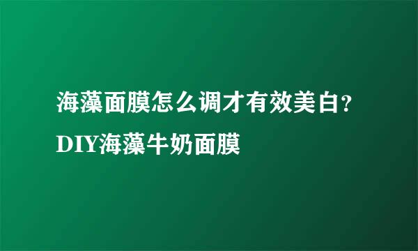 海藻面膜怎么调才有效美白？DIY海藻牛奶面膜