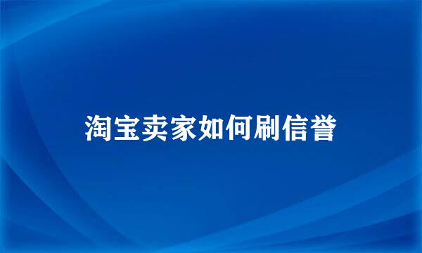 淘宝卖家如何刷信誉