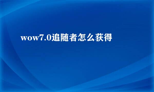 wow7.0追随者怎么获得