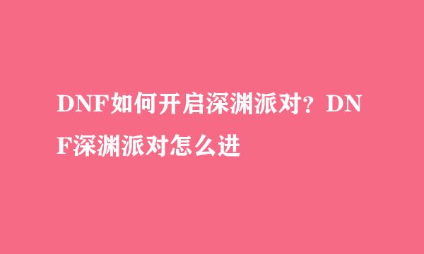 DNF如何开启深渊派对？DNF深渊派对怎么进