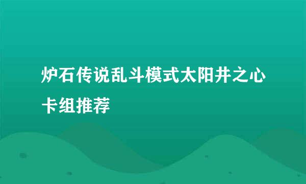 炉石传说乱斗模式太阳井之心卡组推荐