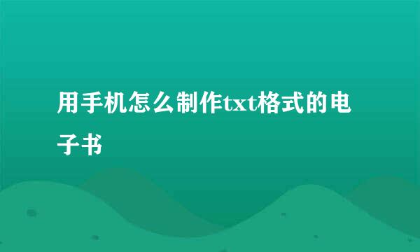 用手机怎么制作txt格式的电子书