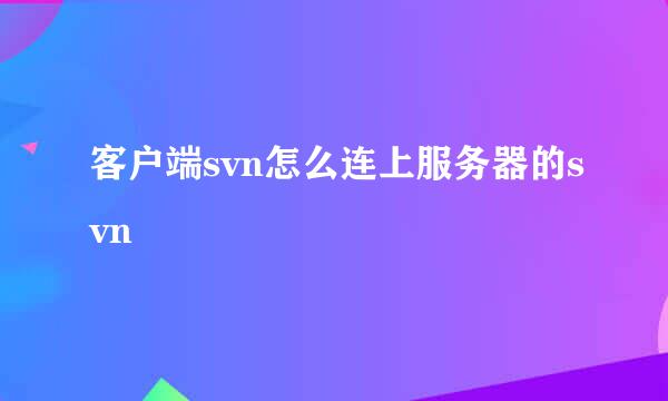 客户端svn怎么连上服务器的svn