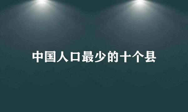 中国人口最少的十个县