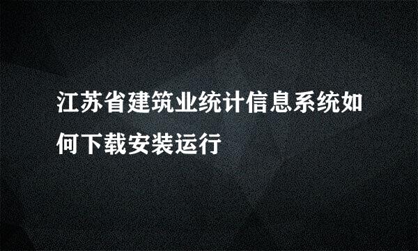 江苏省建筑业统计信息系统如何下载安装运行