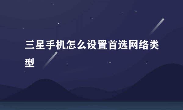 三星手机怎么设置首选网络类型