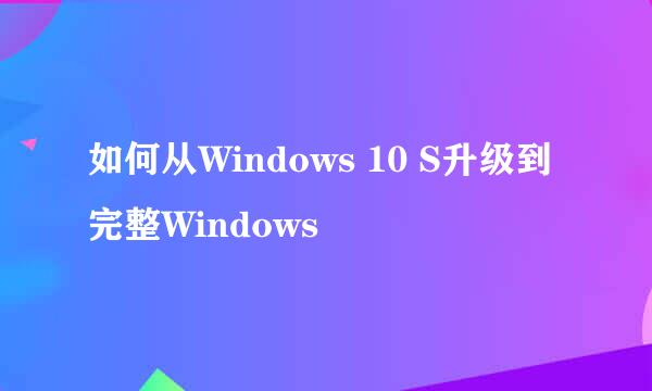 如何从Windows 10 S升级到完整Windows