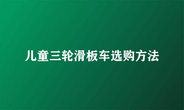 儿童三轮滑板车选购方法