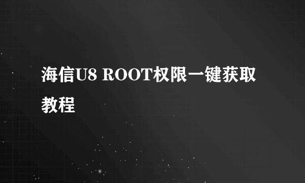 海信U8 ROOT权限一键获取教程