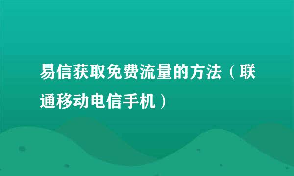 易信获取免费流量的方法（联通移动电信手机）