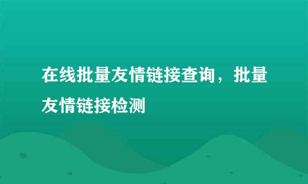 在线批量友情链接查询，批量友情链接检测