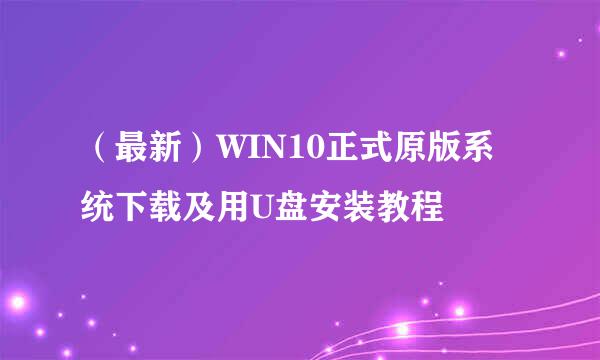 （最新）WIN10正式原版系统下载及用U盘安装教程