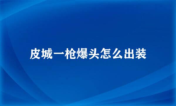 皮城一枪爆头怎么出装