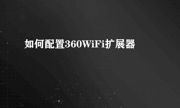 如何配置360WiFi扩展器