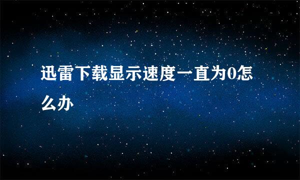 迅雷下载显示速度一直为0怎么办