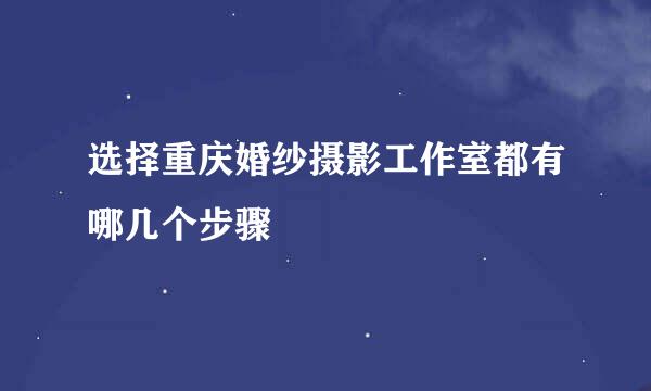 选择重庆婚纱摄影工作室都有哪几个步骤