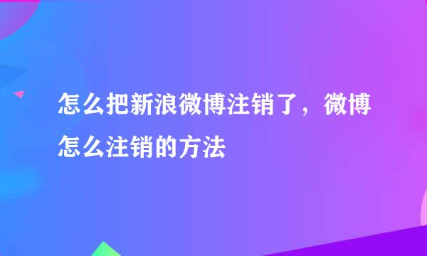 怎么把新浪微博注销了，微博怎么注销的方法