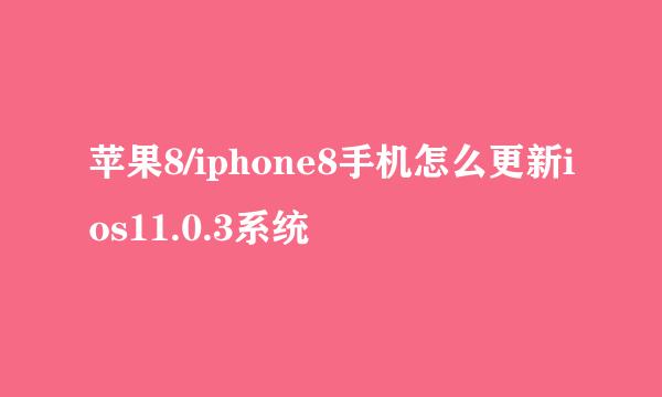 苹果8/iphone8手机怎么更新ios11.0.3系统