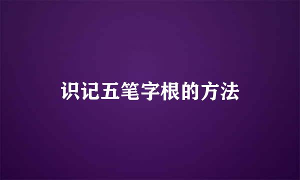 识记五笔字根的方法