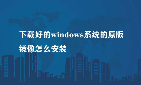 下载好的windows系统的原版镜像怎么安装