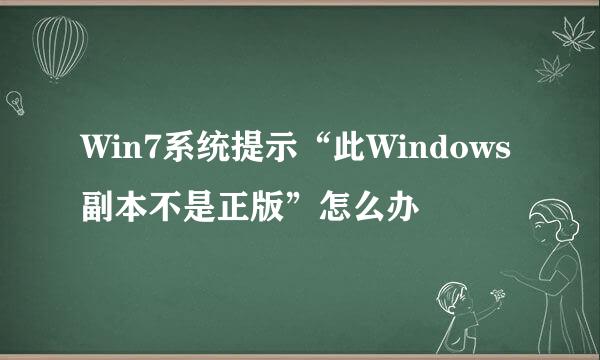 Win7系统提示“此Windows副本不是正版”怎么办