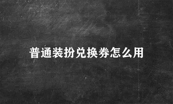 普通装扮兑换券怎么用