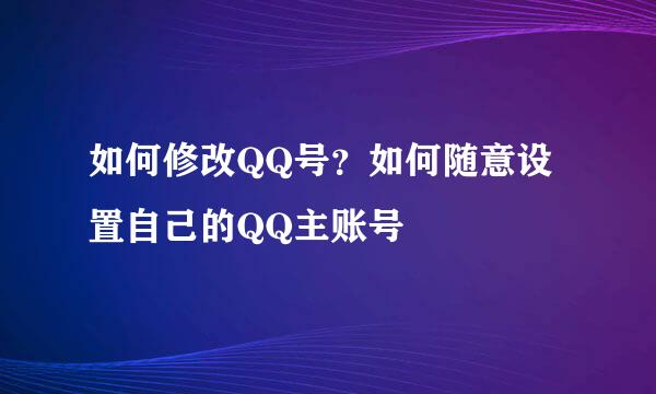 如何修改QQ号？如何随意设置自己的QQ主账号