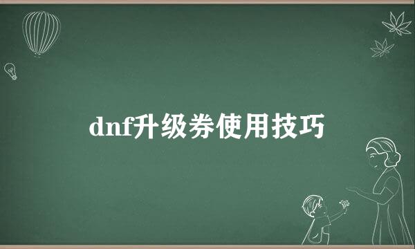 dnf升级券使用技巧