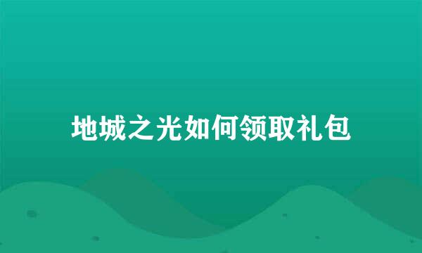 地城之光如何领取礼包