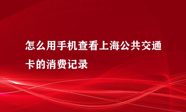 怎么用手机查看上海公共交通卡的消费记录