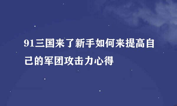 91三国来了新手如何来提高自己的军团攻击力心得