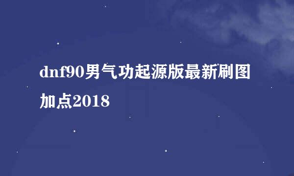 dnf90男气功起源版最新刷图加点2018