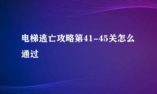 电梯逃亡攻略第41-45关怎么通过