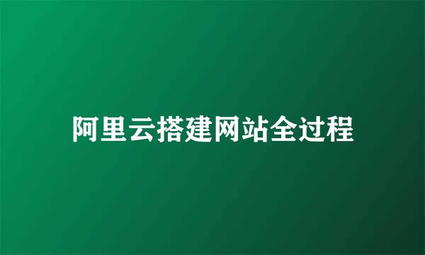 阿里云搭建网站全过程